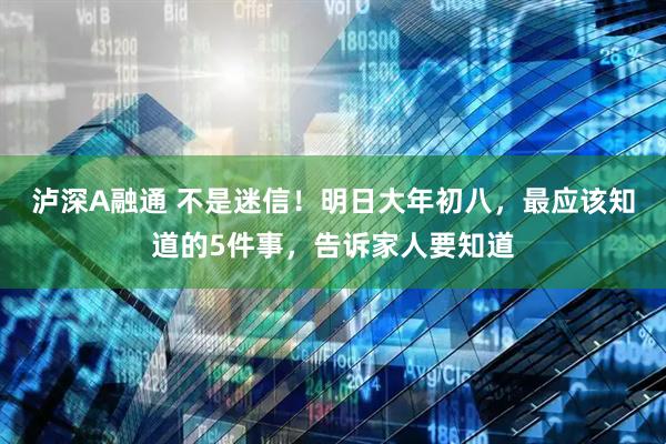 泸深A融通 不是迷信！明日大年初八，最应该知道的5件事，告诉家人要知道