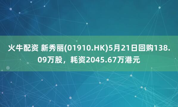 火牛配资 新秀丽(01910.HK)5月21日回购138.09万股，耗资2045.67万港元