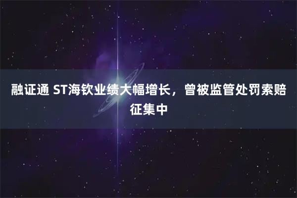 融证通 ST海钦业绩大幅增长，曾被监管处罚索赔征集中